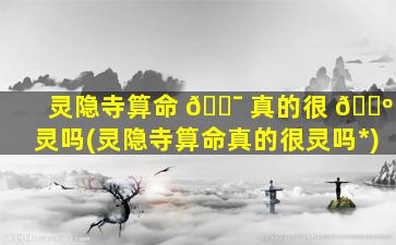 灵隐寺算命 🐯 真的很 🌺 灵吗(灵隐寺算命真的很灵吗*
)